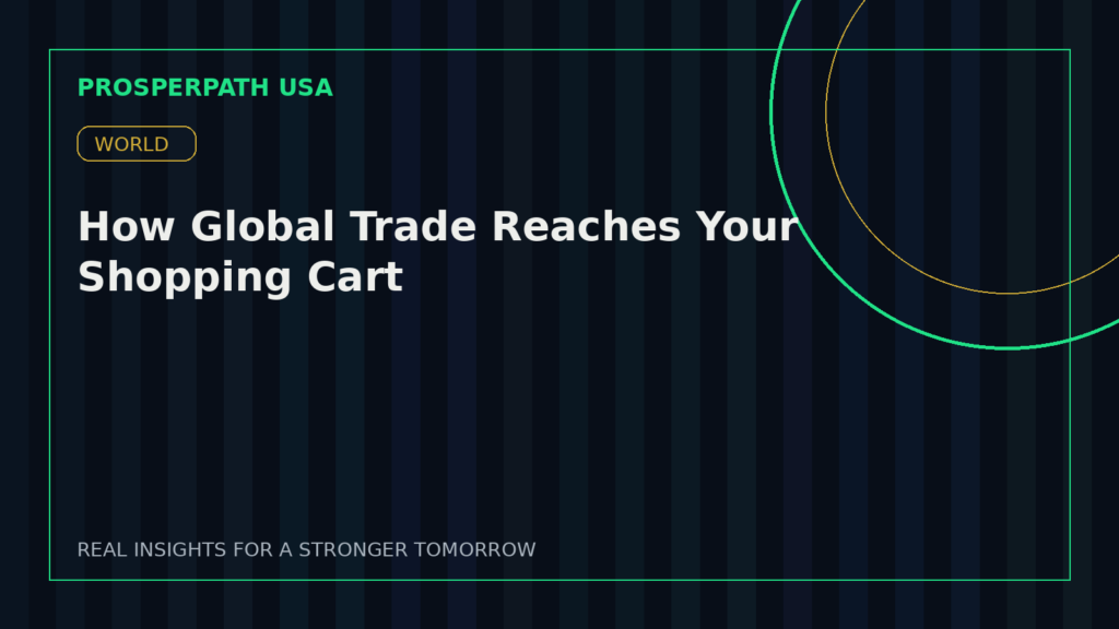 How Global Trade Reaches Your Shopping Cart — ProsperPath USA